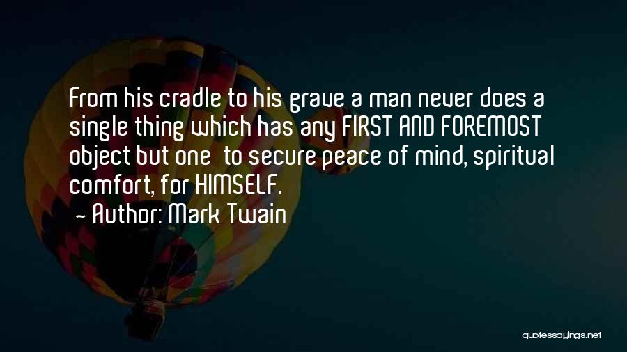 Mark Twain Quotes: From His Cradle To His Grave A Man Never Does A Single Thing Which Has Any First And Foremost Object