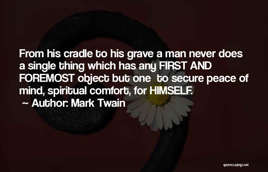 Mark Twain Quotes: From His Cradle To His Grave A Man Never Does A Single Thing Which Has Any First And Foremost Object