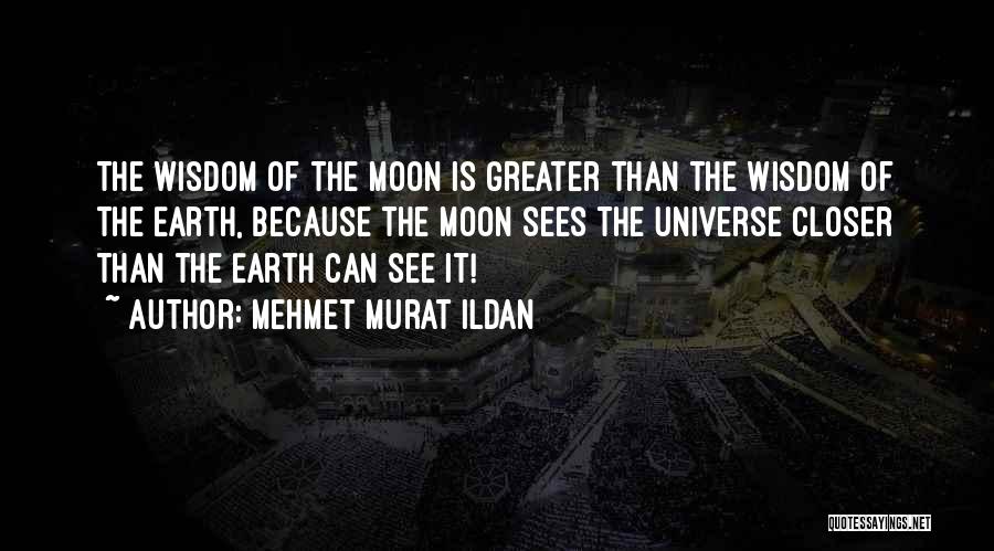 Mehmet Murat Ildan Quotes: The Wisdom Of The Moon Is Greater Than The Wisdom Of The Earth, Because The Moon Sees The Universe Closer