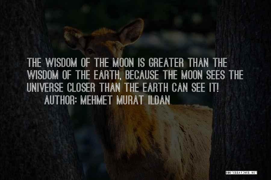 Mehmet Murat Ildan Quotes: The Wisdom Of The Moon Is Greater Than The Wisdom Of The Earth, Because The Moon Sees The Universe Closer