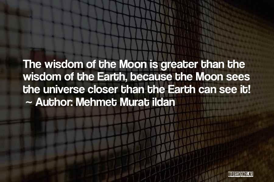 Mehmet Murat Ildan Quotes: The Wisdom Of The Moon Is Greater Than The Wisdom Of The Earth, Because The Moon Sees The Universe Closer