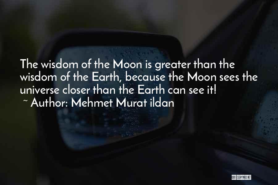 Mehmet Murat Ildan Quotes: The Wisdom Of The Moon Is Greater Than The Wisdom Of The Earth, Because The Moon Sees The Universe Closer