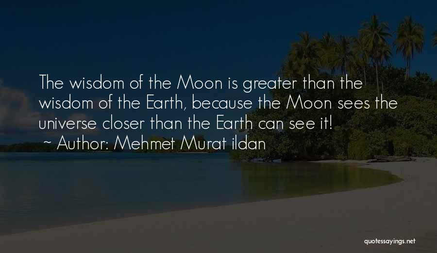 Mehmet Murat Ildan Quotes: The Wisdom Of The Moon Is Greater Than The Wisdom Of The Earth, Because The Moon Sees The Universe Closer