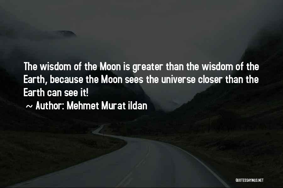 Mehmet Murat Ildan Quotes: The Wisdom Of The Moon Is Greater Than The Wisdom Of The Earth, Because The Moon Sees The Universe Closer