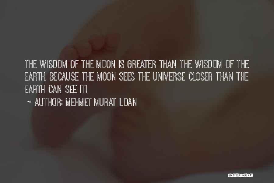 Mehmet Murat Ildan Quotes: The Wisdom Of The Moon Is Greater Than The Wisdom Of The Earth, Because The Moon Sees The Universe Closer