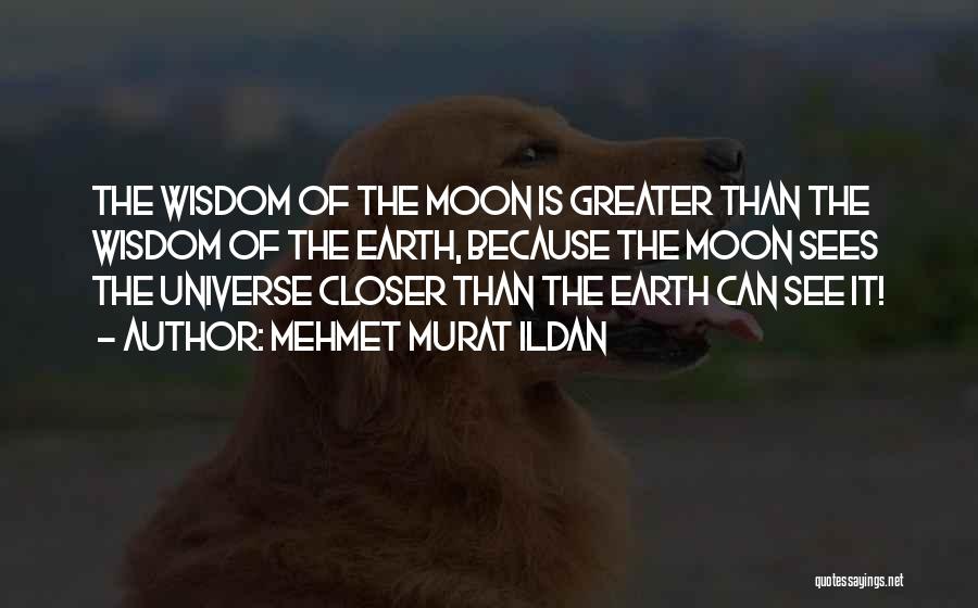 Mehmet Murat Ildan Quotes: The Wisdom Of The Moon Is Greater Than The Wisdom Of The Earth, Because The Moon Sees The Universe Closer