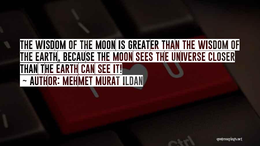 Mehmet Murat Ildan Quotes: The Wisdom Of The Moon Is Greater Than The Wisdom Of The Earth, Because The Moon Sees The Universe Closer