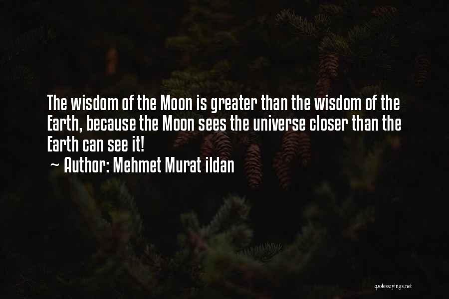 Mehmet Murat Ildan Quotes: The Wisdom Of The Moon Is Greater Than The Wisdom Of The Earth, Because The Moon Sees The Universe Closer