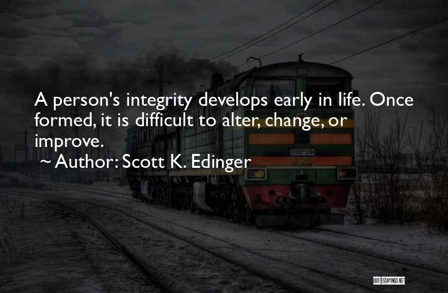 Scott K. Edinger Quotes: A Person's Integrity Develops Early In Life. Once Formed, It Is Difficult To Alter, Change, Or Improve.