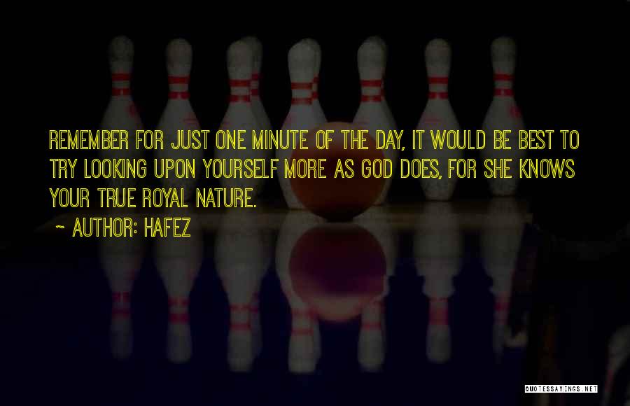 Hafez Quotes: Remember For Just One Minute Of The Day, It Would Be Best To Try Looking Upon Yourself More As God