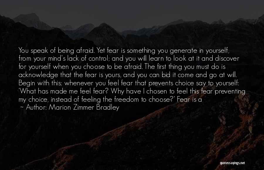 Marion Zimmer Bradley Quotes: You Speak Of Being Afraid. Yet Fear Is Something You Generate In Yourself, From Your Mind's Lack Of Control; And