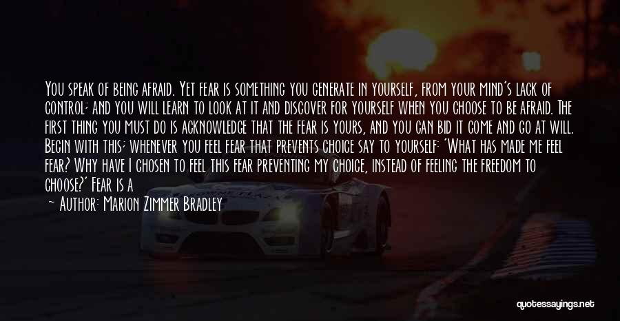 Marion Zimmer Bradley Quotes: You Speak Of Being Afraid. Yet Fear Is Something You Generate In Yourself, From Your Mind's Lack Of Control; And