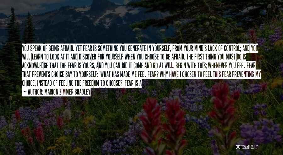 Marion Zimmer Bradley Quotes: You Speak Of Being Afraid. Yet Fear Is Something You Generate In Yourself, From Your Mind's Lack Of Control; And