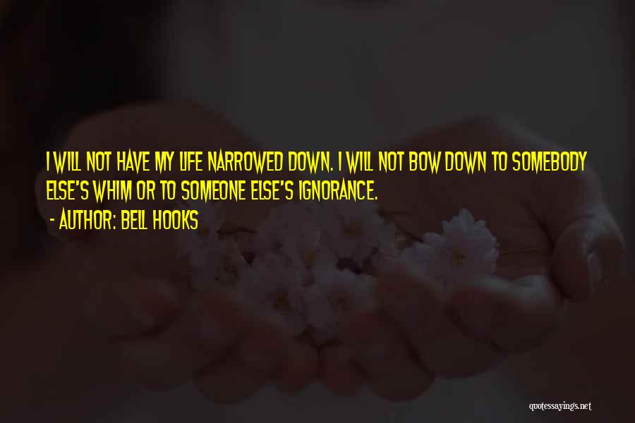 Bell Hooks Quotes: I Will Not Have My Life Narrowed Down. I Will Not Bow Down To Somebody Else's Whim Or To Someone