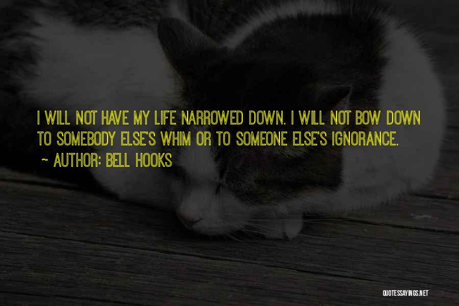 Bell Hooks Quotes: I Will Not Have My Life Narrowed Down. I Will Not Bow Down To Somebody Else's Whim Or To Someone