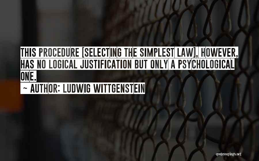 Ludwig Wittgenstein Quotes: This Procedure [selecting The Simplest Law], However, Has No Logical Justification But Only A Psychological One.