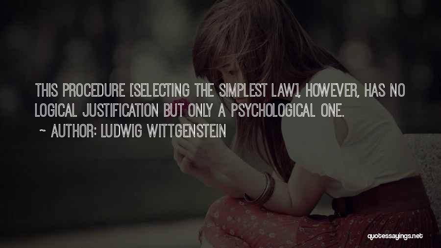 Ludwig Wittgenstein Quotes: This Procedure [selecting The Simplest Law], However, Has No Logical Justification But Only A Psychological One.