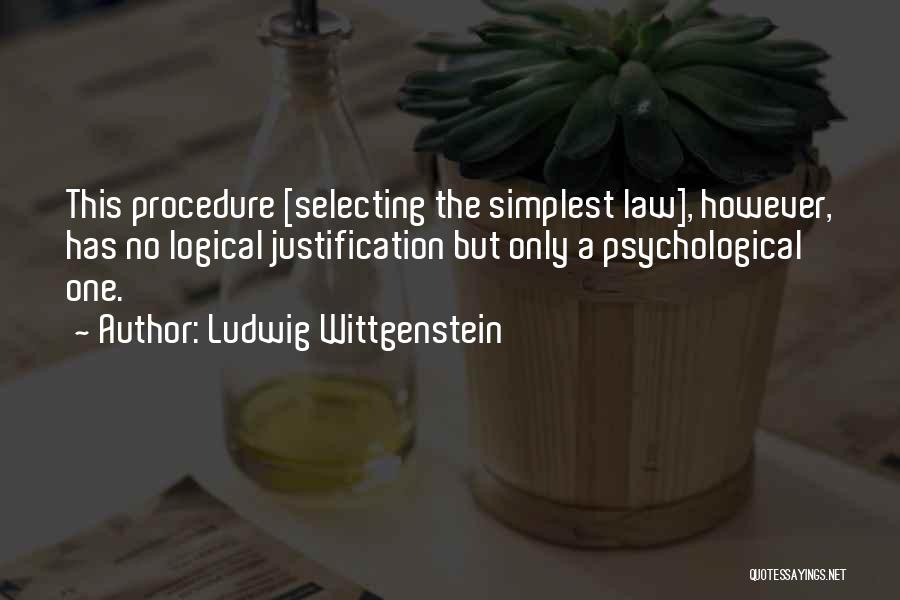 Ludwig Wittgenstein Quotes: This Procedure [selecting The Simplest Law], However, Has No Logical Justification But Only A Psychological One.