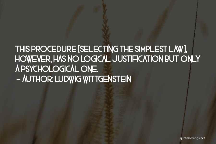 Ludwig Wittgenstein Quotes: This Procedure [selecting The Simplest Law], However, Has No Logical Justification But Only A Psychological One.