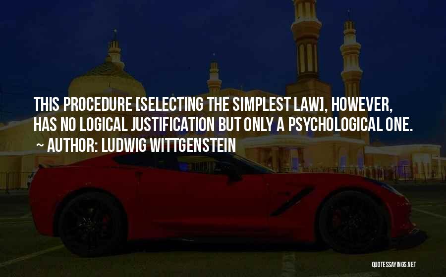 Ludwig Wittgenstein Quotes: This Procedure [selecting The Simplest Law], However, Has No Logical Justification But Only A Psychological One.