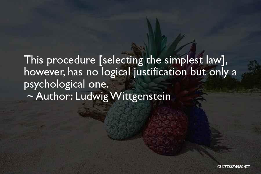 Ludwig Wittgenstein Quotes: This Procedure [selecting The Simplest Law], However, Has No Logical Justification But Only A Psychological One.