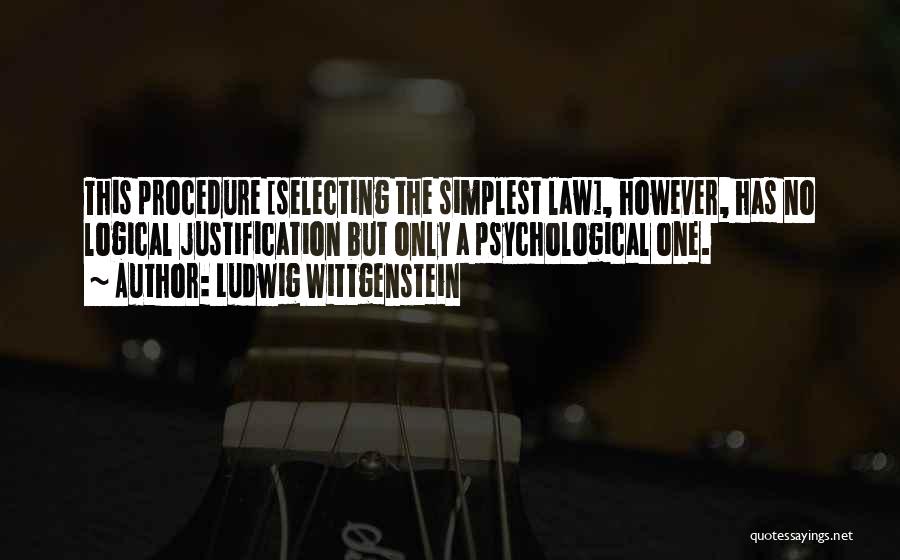 Ludwig Wittgenstein Quotes: This Procedure [selecting The Simplest Law], However, Has No Logical Justification But Only A Psychological One.