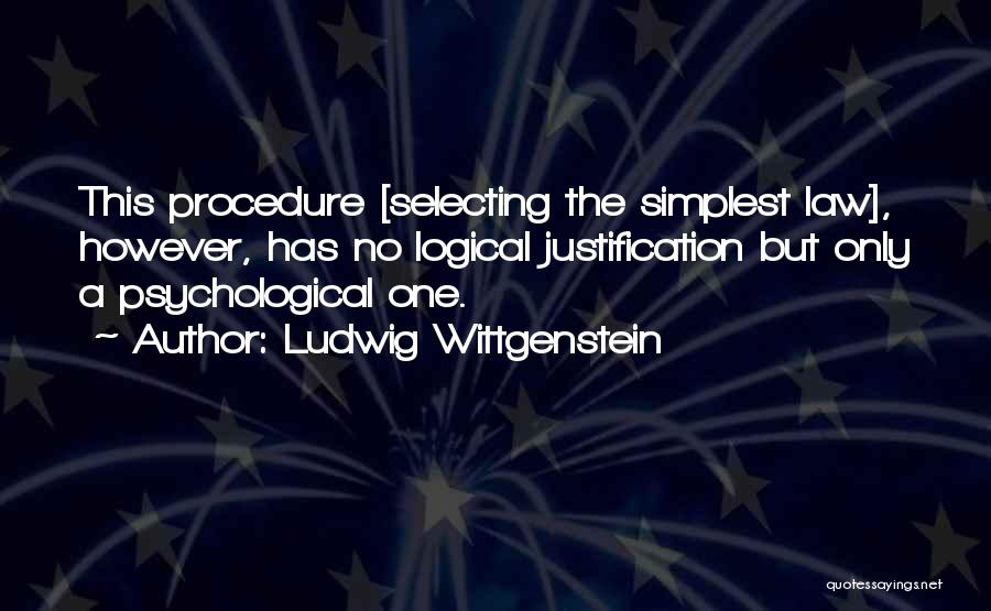 Ludwig Wittgenstein Quotes: This Procedure [selecting The Simplest Law], However, Has No Logical Justification But Only A Psychological One.