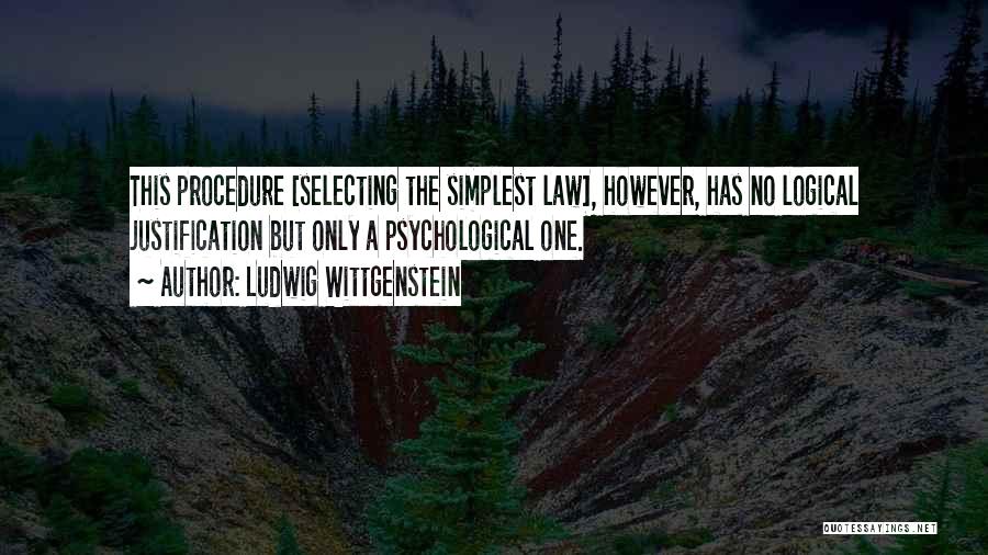 Ludwig Wittgenstein Quotes: This Procedure [selecting The Simplest Law], However, Has No Logical Justification But Only A Psychological One.