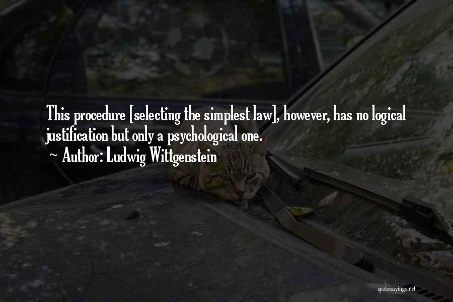 Ludwig Wittgenstein Quotes: This Procedure [selecting The Simplest Law], However, Has No Logical Justification But Only A Psychological One.