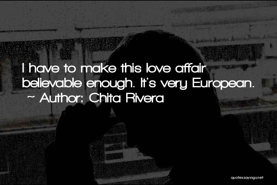 Chita Rivera Quotes: I Have To Make This Love Affair Believable Enough. It's Very European.