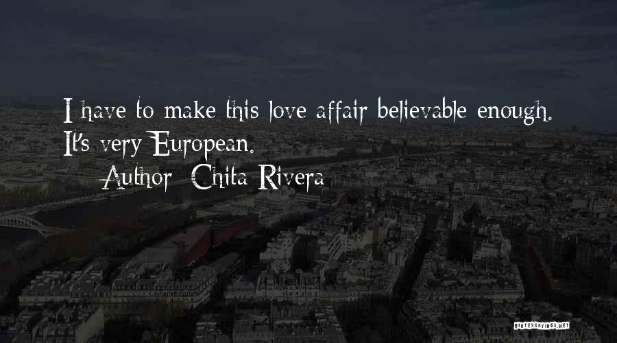 Chita Rivera Quotes: I Have To Make This Love Affair Believable Enough. It's Very European.