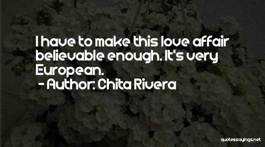 Chita Rivera Quotes: I Have To Make This Love Affair Believable Enough. It's Very European.