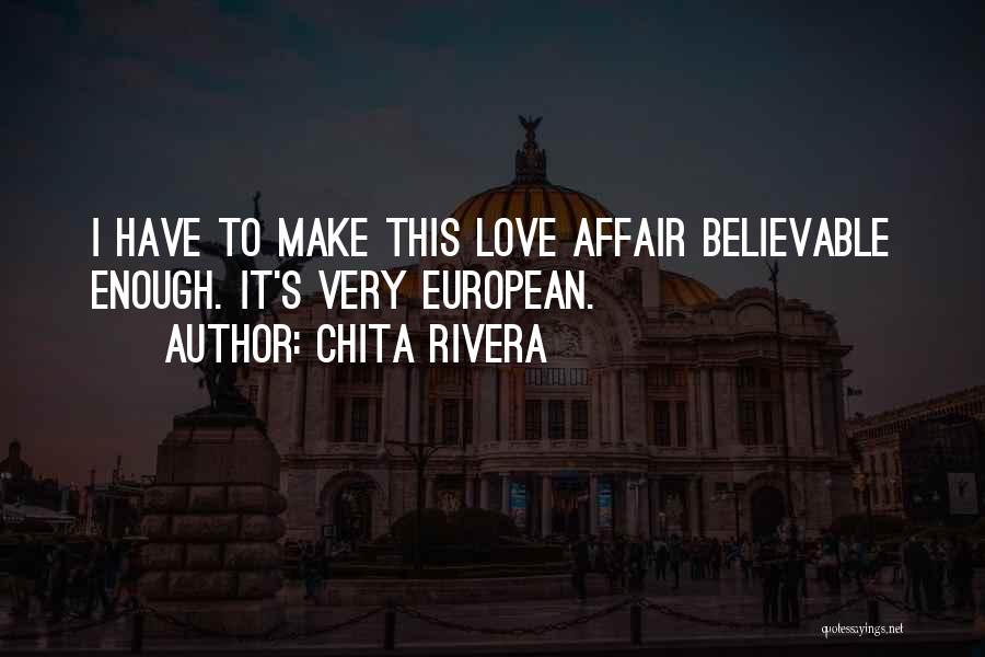 Chita Rivera Quotes: I Have To Make This Love Affair Believable Enough. It's Very European.