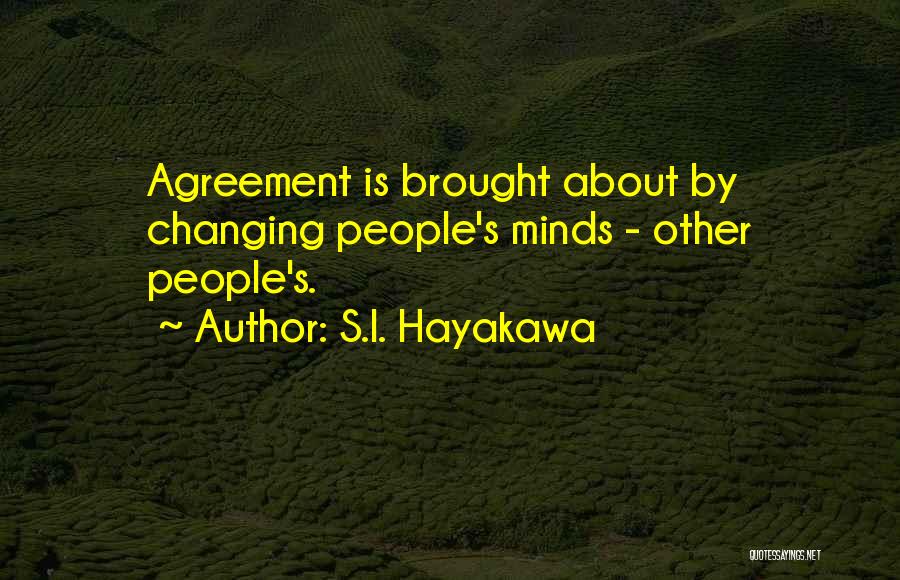 S.I. Hayakawa Quotes: Agreement Is Brought About By Changing People's Minds - Other People's.