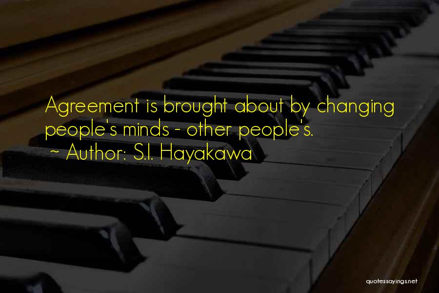 S.I. Hayakawa Quotes: Agreement Is Brought About By Changing People's Minds - Other People's.