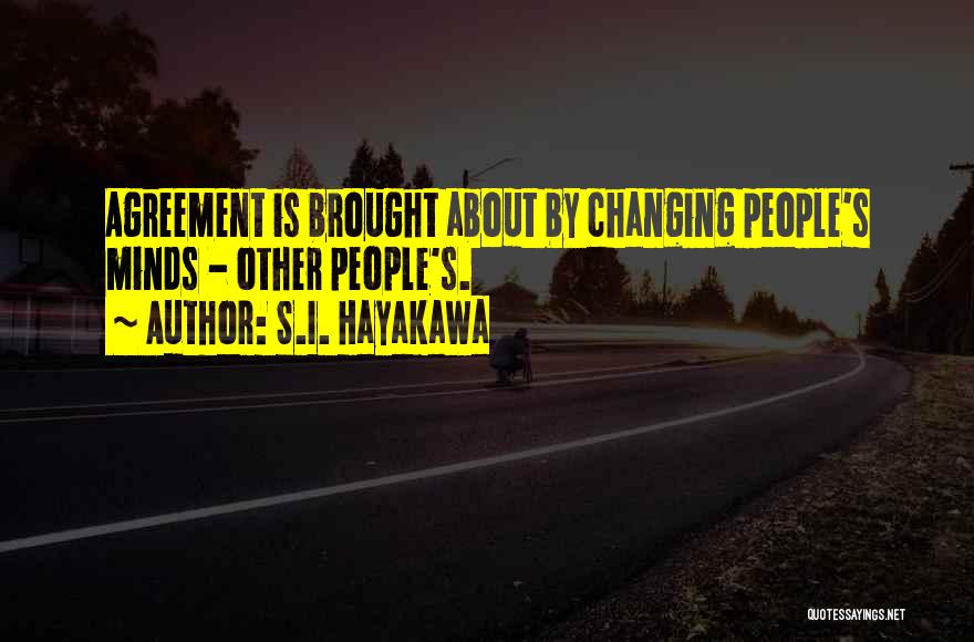 S.I. Hayakawa Quotes: Agreement Is Brought About By Changing People's Minds - Other People's.