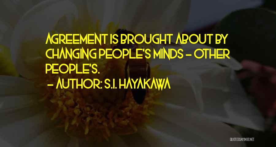 S.I. Hayakawa Quotes: Agreement Is Brought About By Changing People's Minds - Other People's.