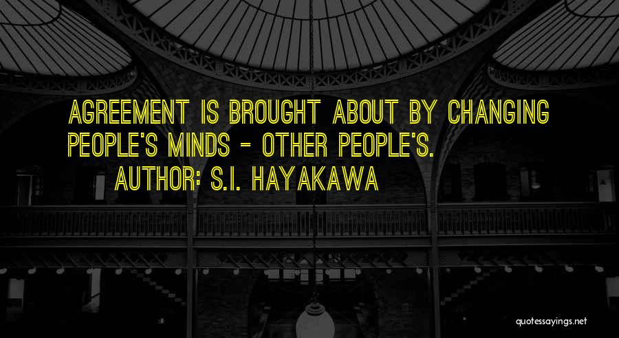 S.I. Hayakawa Quotes: Agreement Is Brought About By Changing People's Minds - Other People's.