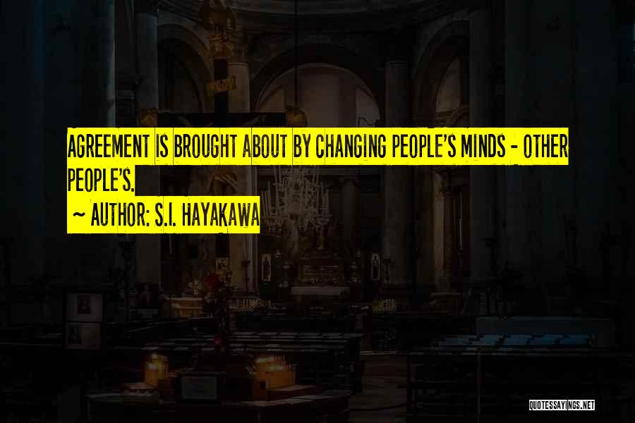 S.I. Hayakawa Quotes: Agreement Is Brought About By Changing People's Minds - Other People's.