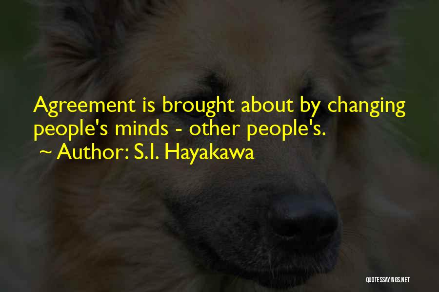 S.I. Hayakawa Quotes: Agreement Is Brought About By Changing People's Minds - Other People's.