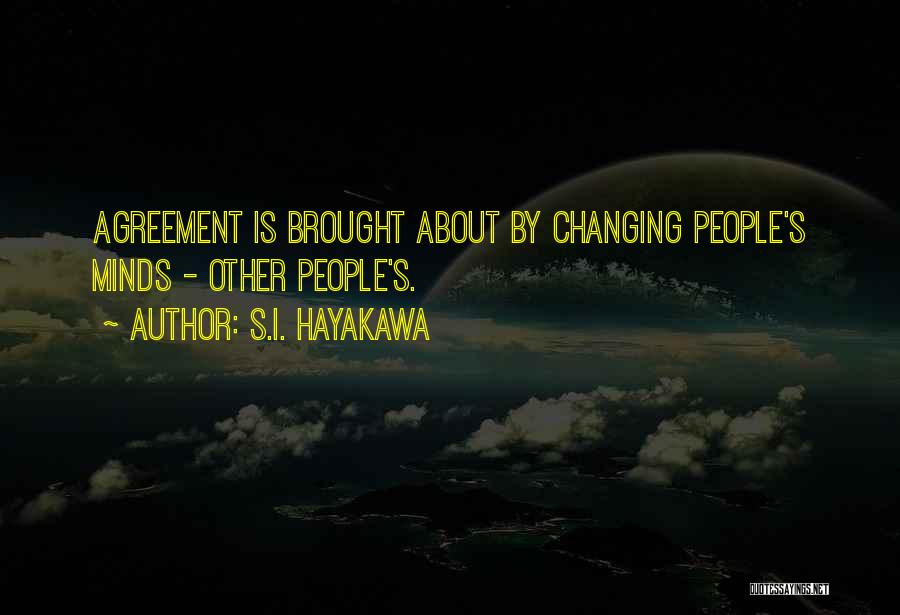 S.I. Hayakawa Quotes: Agreement Is Brought About By Changing People's Minds - Other People's.