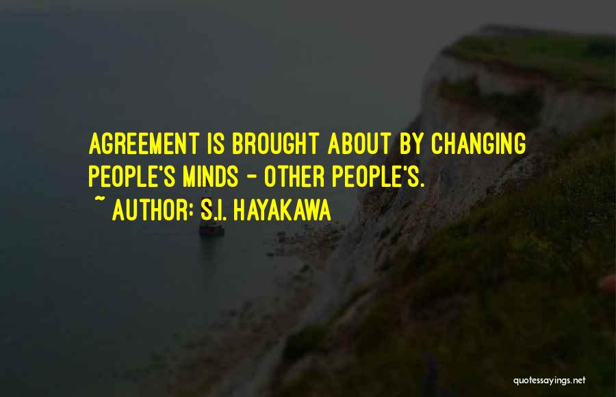 S.I. Hayakawa Quotes: Agreement Is Brought About By Changing People's Minds - Other People's.