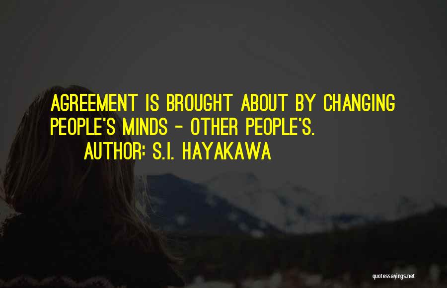 S.I. Hayakawa Quotes: Agreement Is Brought About By Changing People's Minds - Other People's.