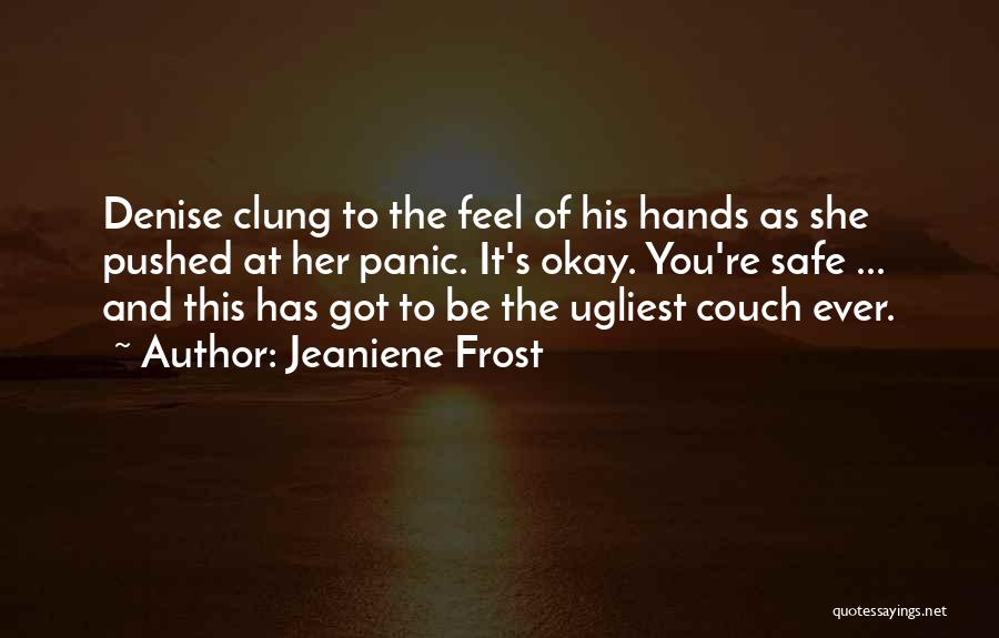 Jeaniene Frost Quotes: Denise Clung To The Feel Of His Hands As She Pushed At Her Panic. It's Okay. You're Safe ... And