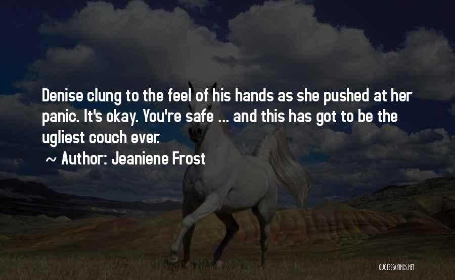 Jeaniene Frost Quotes: Denise Clung To The Feel Of His Hands As She Pushed At Her Panic. It's Okay. You're Safe ... And