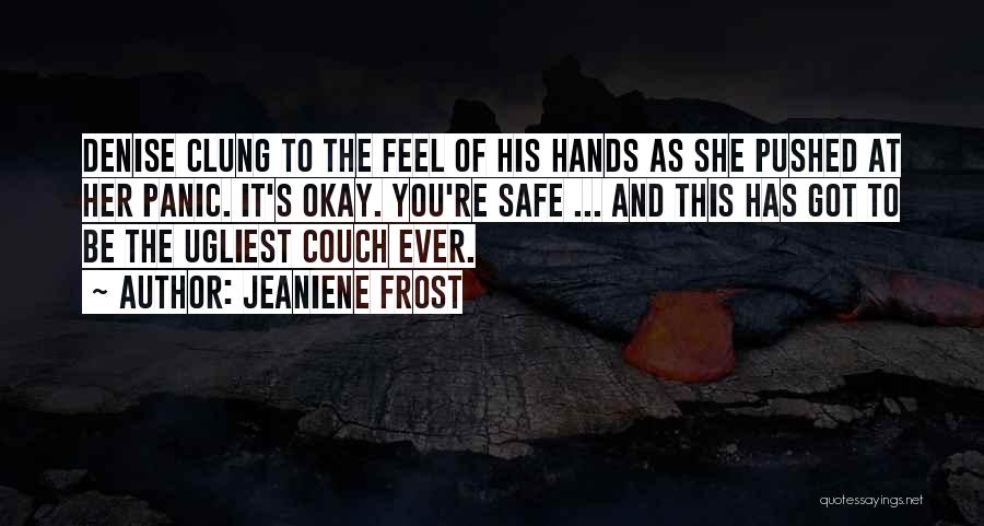 Jeaniene Frost Quotes: Denise Clung To The Feel Of His Hands As She Pushed At Her Panic. It's Okay. You're Safe ... And