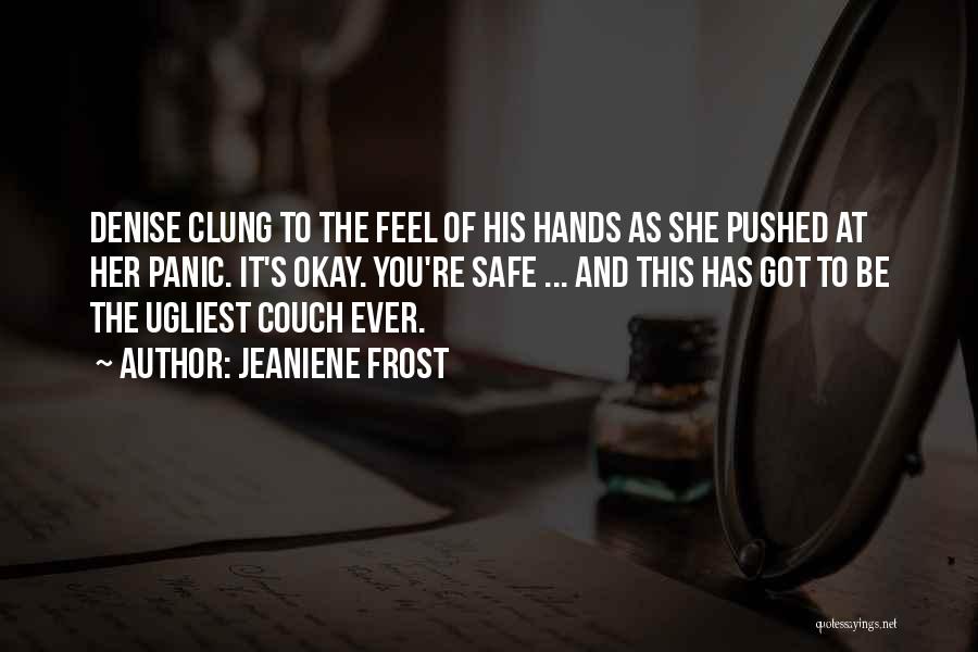 Jeaniene Frost Quotes: Denise Clung To The Feel Of His Hands As She Pushed At Her Panic. It's Okay. You're Safe ... And