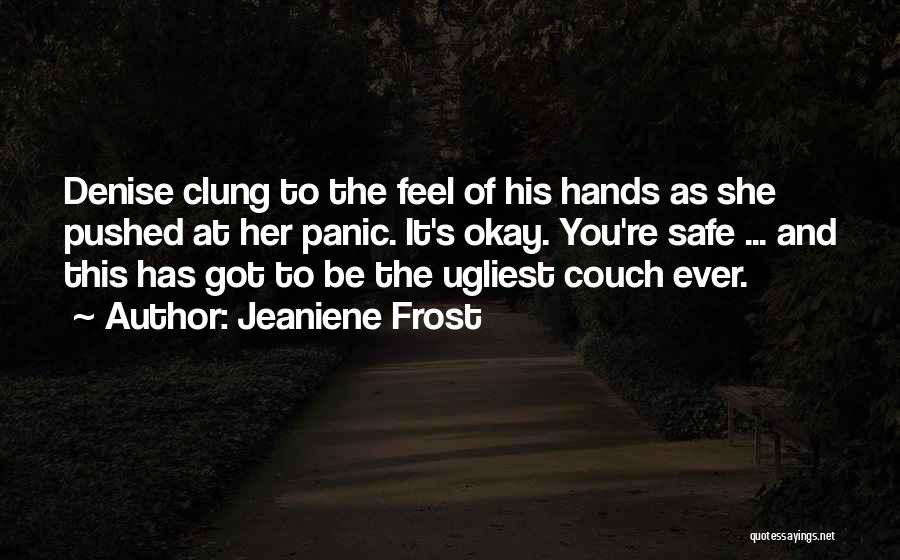 Jeaniene Frost Quotes: Denise Clung To The Feel Of His Hands As She Pushed At Her Panic. It's Okay. You're Safe ... And
