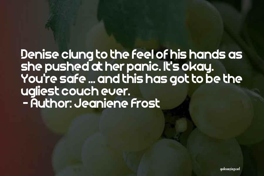 Jeaniene Frost Quotes: Denise Clung To The Feel Of His Hands As She Pushed At Her Panic. It's Okay. You're Safe ... And