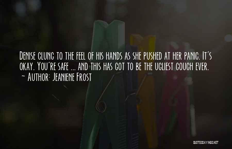 Jeaniene Frost Quotes: Denise Clung To The Feel Of His Hands As She Pushed At Her Panic. It's Okay. You're Safe ... And